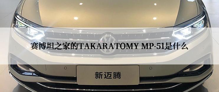 赛博坦之家的TAKARATOMY MP-51是什么