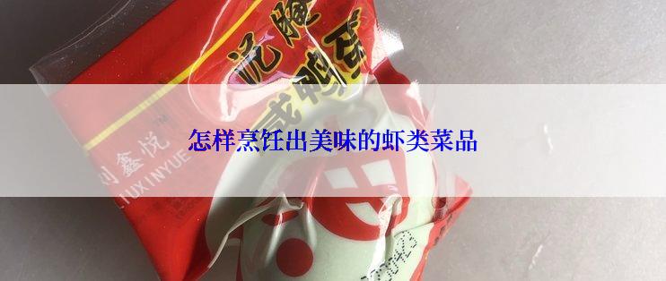 怎样烹饪出美味的虾类菜品