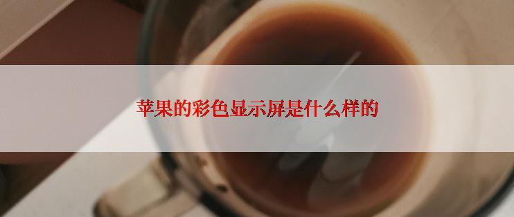 苹果的彩色显示屏是什么样的