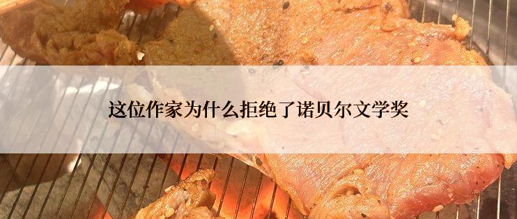 这位作家为什么拒绝了诺贝尔文学奖