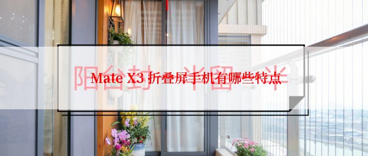  Mate X3 折叠屏手机有哪些特点