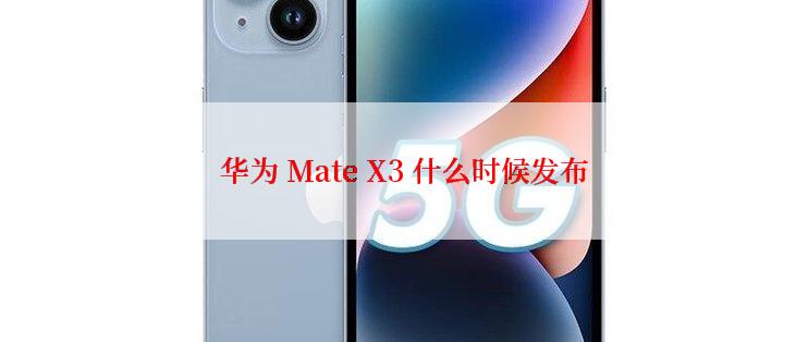 华为 Mate X3 什么时候发布