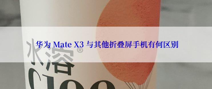  华为 Mate X3 与其他折叠屏手机有何区别