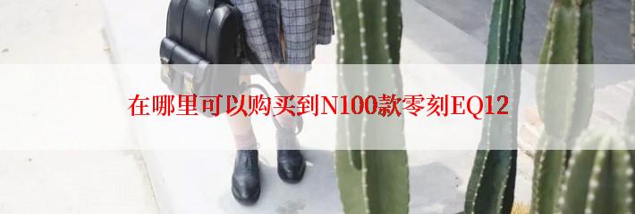 在哪里可以购买到N100款零刻EQ12