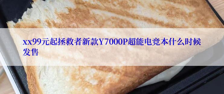 xx99元起拯救者新款Y7000P超能电竞本什么时候发售