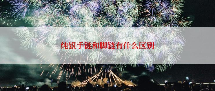 纯银手链和脚链有什么区别