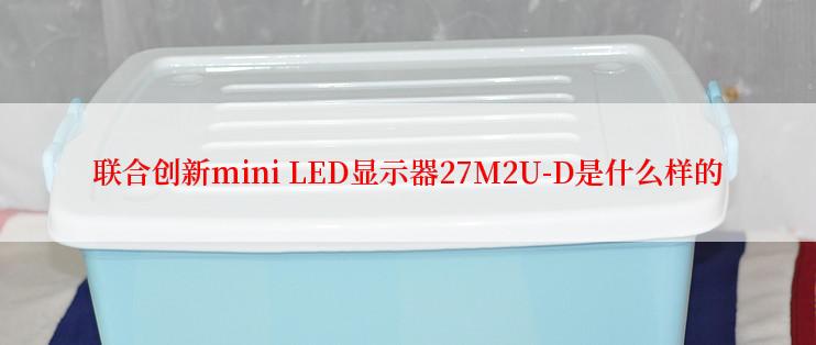 联合创新mini LED显示器27M2U-D是什么样的