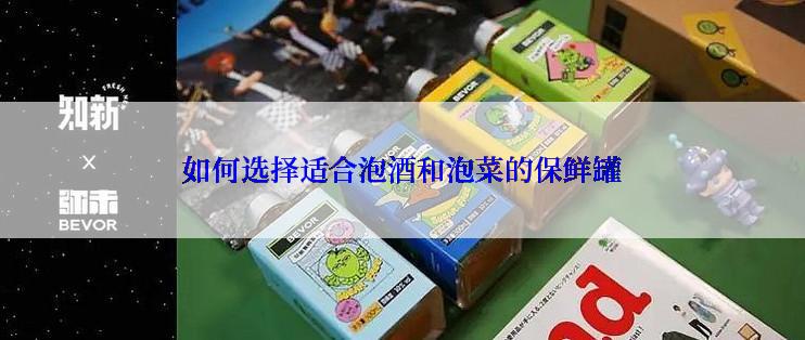 如何选择适合泡酒和泡菜的保鲜罐