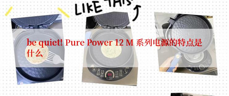 be quiet! Pure Power 12 M 系列电源的特点是什么