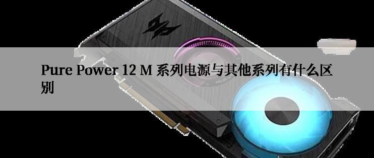 Pure Power 12 M 系列电源与其他系列有什么区别