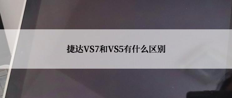 捷达VS7和VS5有什么区别