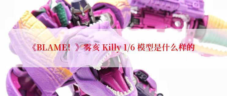 《BLAME！》雾亥 Killy 1/6 模型是什么样的