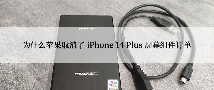 为什么苹果取消了 iPhone 14 Plus 屏幕组件订单