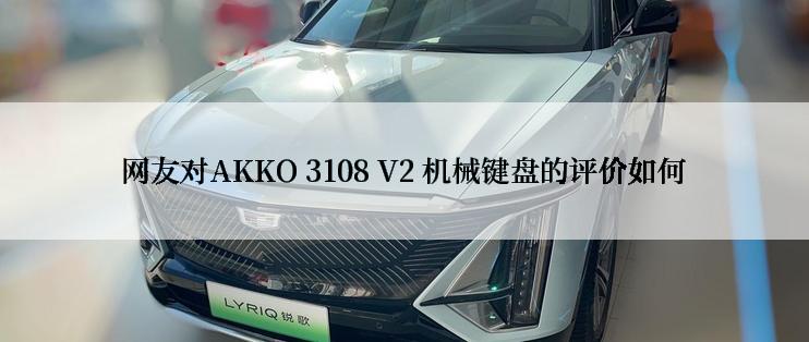 网友对AKKO 3108 V2 机械键盘的评价如何