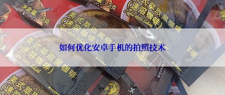 如何优化安卓手机的拍照技术