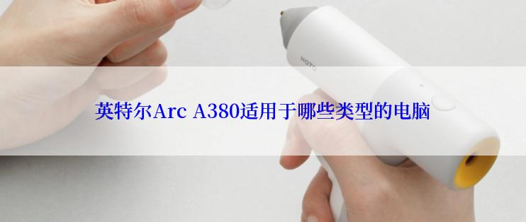 英特尔Arc A380适用于哪些类型的电脑