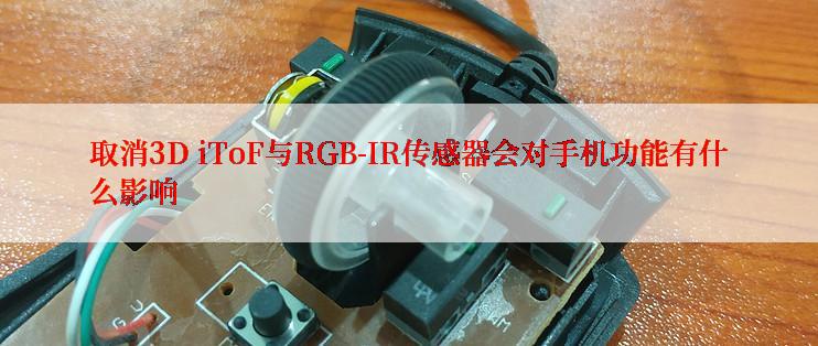 取消3D iToF与RGB-IR传感器会对手机功能有什么影响