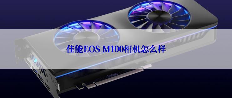 佳能EOS M100相机怎么样