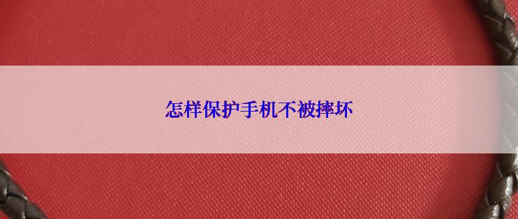 怎样保护手机不被摔坏