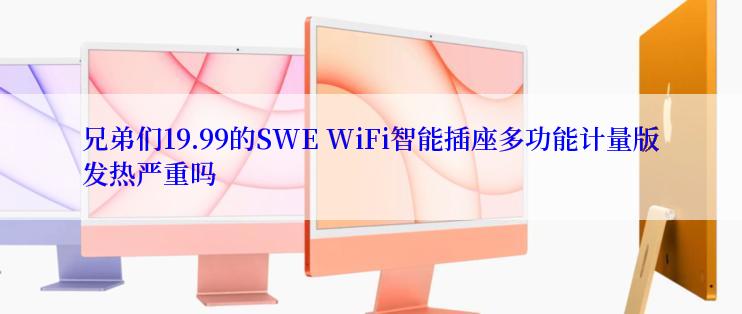 兄弟们19.99的SWE WiFi智能插座多功能计量版发热严重吗