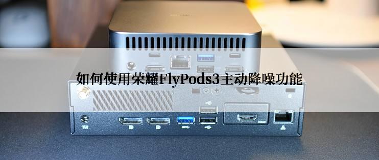 如何使用荣耀FlyPods3主动降噪功能