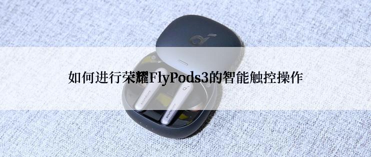 如何进行荣耀FlyPods3的智能触控操作