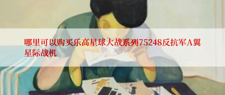 哪里可以购买乐高星球大战系列75248反抗军A翼星际战机