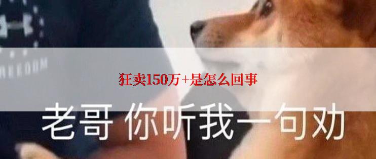 狂卖150万+是怎么回事