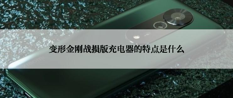 变形金刚战损版充电器的特点是什么