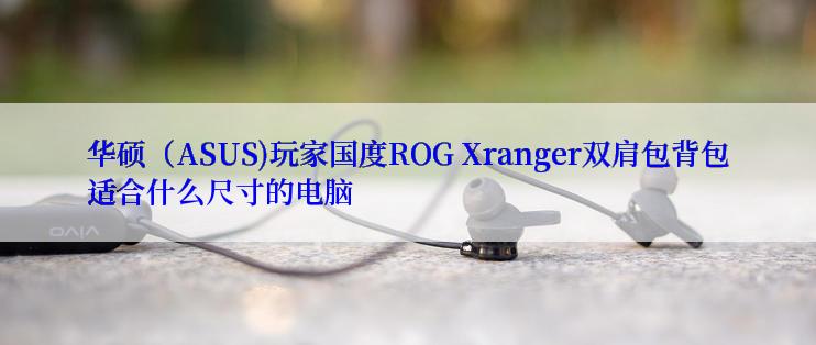 华硕（ASUS)玩家国度ROG Xranger双肩包背包适合什么尺寸的电脑