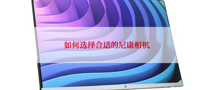 如何选择合适的尼康相机