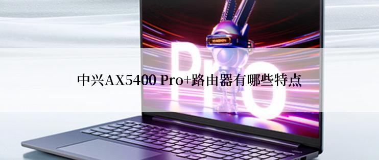 中兴AX5400 Pro+路由器有哪些特点