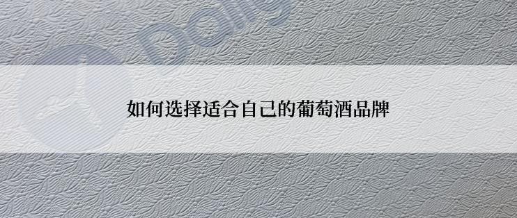 如何选择适合自己的葡萄酒品牌