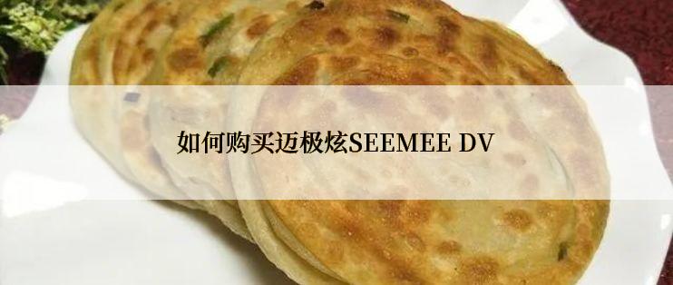 如何购买迈极炫SEEMEE DV