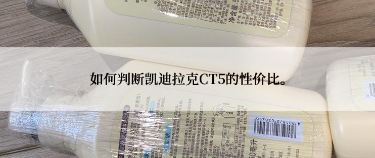 如何判断凯迪拉克CT5的性价比。