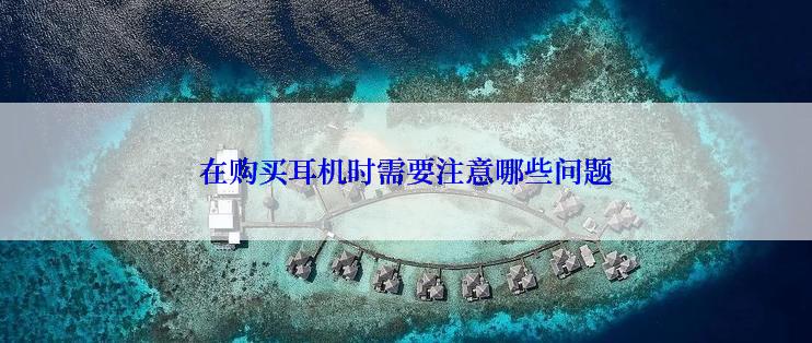 在购买耳机时需要注意哪些问题