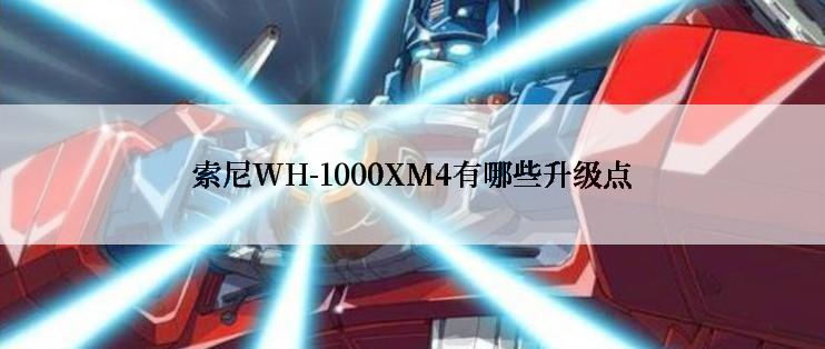 索尼WH-1000XM4有哪些升级点