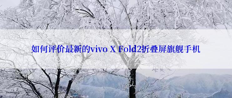 如何评价最新的vivo X Fold2折叠屏旗舰手机