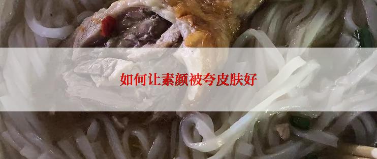 如何让素颜被夸皮肤好