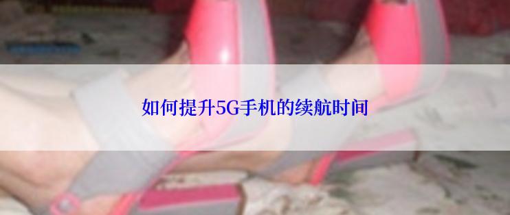 如何提升5G手机的续航时间