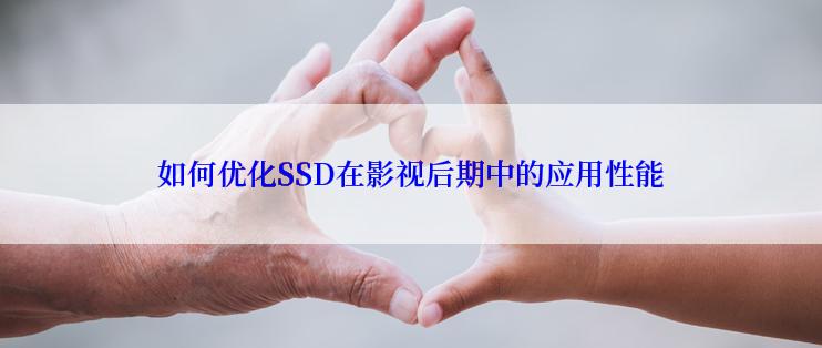 如何优化SSD在影视后期中的应用性能