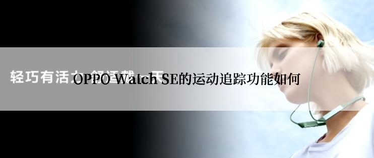 OPPO Watch SE的运动追踪功能如何