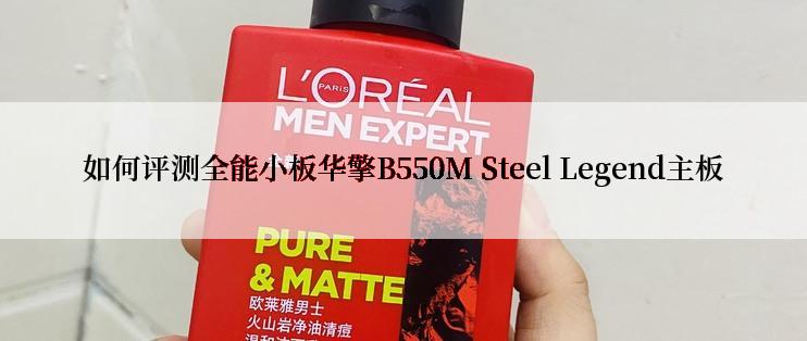 如何评测全能小板华擎B550M Steel Legend主板