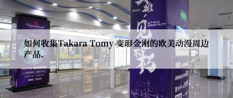 如何收集Takara Tomy 变形金刚的欧美动漫周边产品.