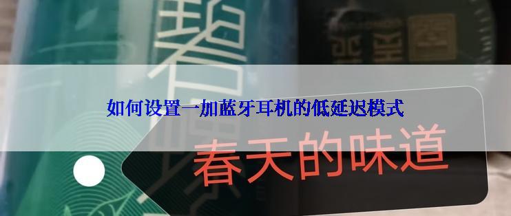 如何设置一加蓝牙耳机的低延迟模式