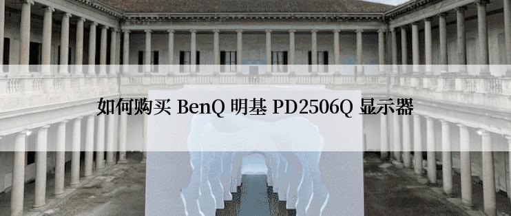 如何购买 BenQ 明基 PD2506Q 显示器