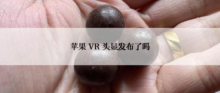 苹果 VR 头显发布了吗