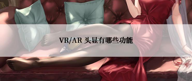 VR/AR 头显有哪些功能