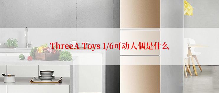 ThreeA Toys 1/6可动人偶是什么