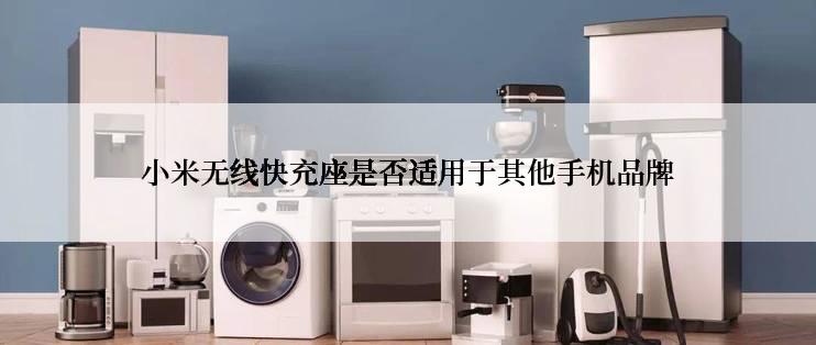 小米无线快充座是否适用于其他手机品牌